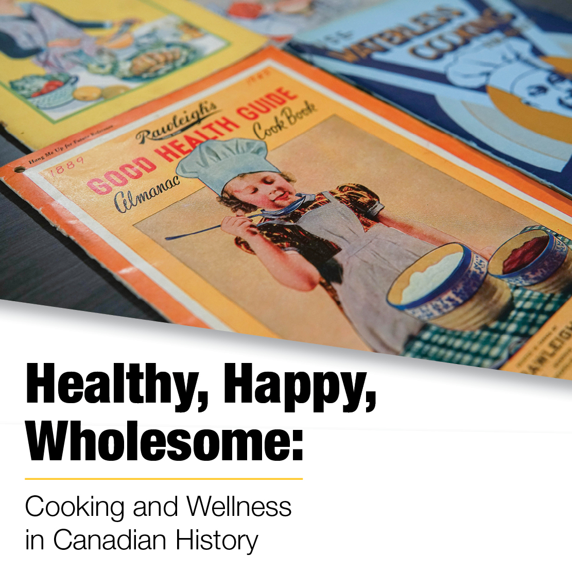 Healthy, Happy, Wholesome: Cooking and Wellness in Canadian History. Cookbooks from the collection.