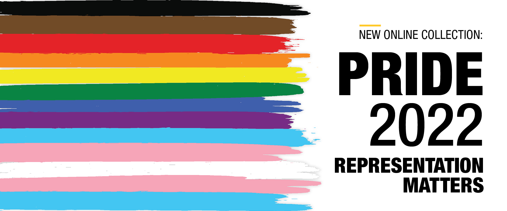 New Online Collection: Pride 2022. Representation Matters. Paint strokes that are the colours of the pride flag.